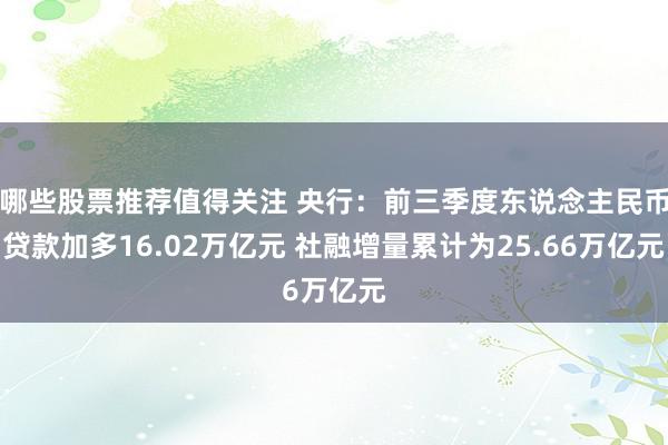 哪些股票推荐值得关注 央行：前三季度东说念主民币贷款加多16.02万亿元 社融增量累计为25.66万亿元