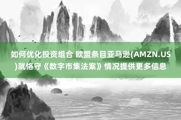 如何优化投资组合 欧盟条目亚马逊(AMZN.US)就恪守《数字市集法案》情况提供更多信息