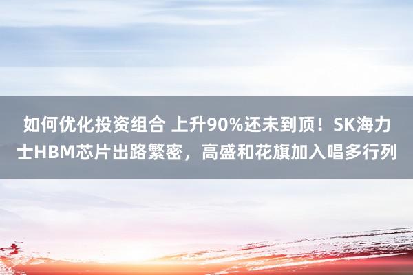 如何优化投资组合 上升90%还未到顶！SK海力士HBM芯片出路繁密，高盛和花旗加入唱多行列