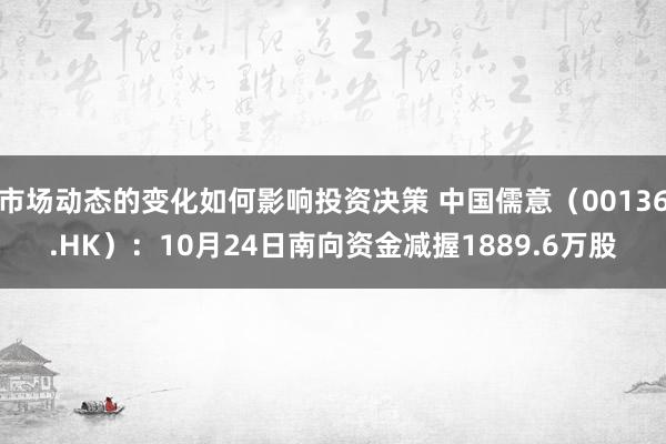 市场动态的变化如何影响投资决策 中国儒意（00136.HK）：10月24日南向资金减握1889.6万股