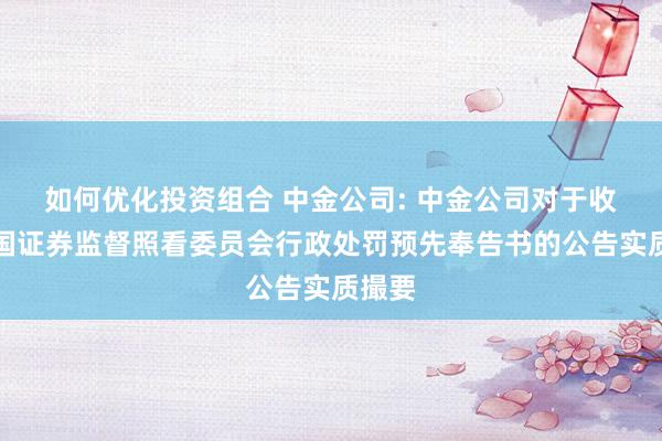 如何优化投资组合 中金公司: 中金公司对于收到中国证券监督照看委员会行政处罚预先奉告书的公告实质撮要