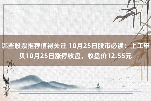 哪些股票推荐值得关注 10月25日股市必读：上工申贝10月25日涨停收盘，收盘价12.55元