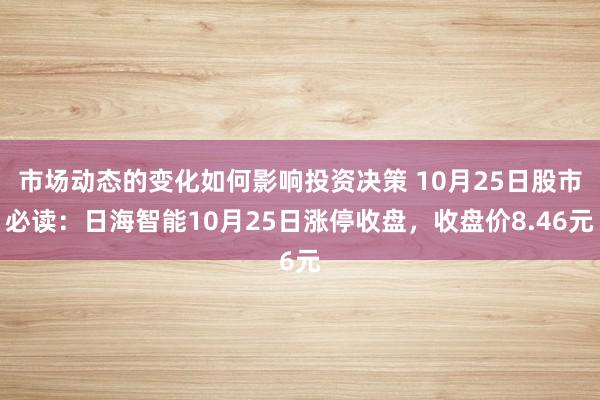 市场动态的变化如何影响投资决策 10月25日股市必读：日海智能10月25日涨停收盘，收盘价8.46元