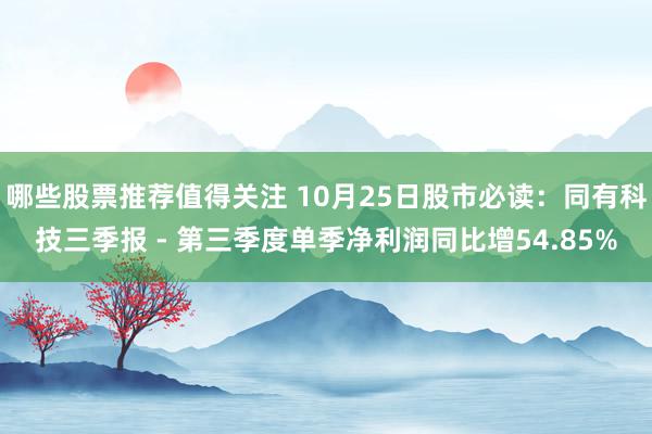 哪些股票推荐值得关注 10月25日股市必读：同有科技三季报 - 第三季度单季净利润同比增54.85%