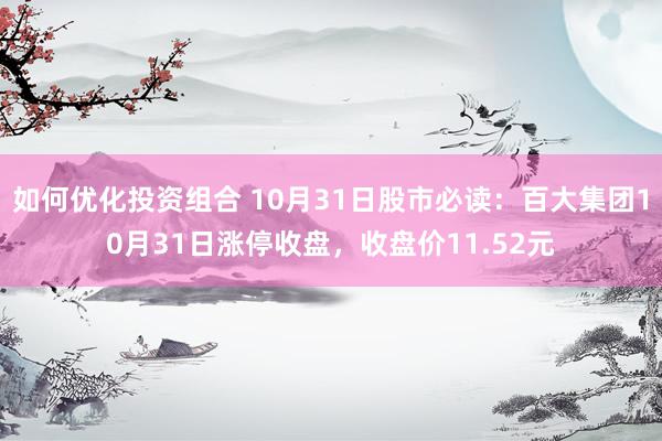 如何优化投资组合 10月31日股市必读：百大集团10月31日涨停收盘，收盘价11.52元