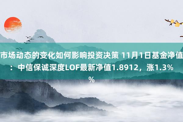 市场动态的变化如何影响投资决策 11月1日基金净值：中信保诚深度LOF最新净值1.8912，涨1.3%