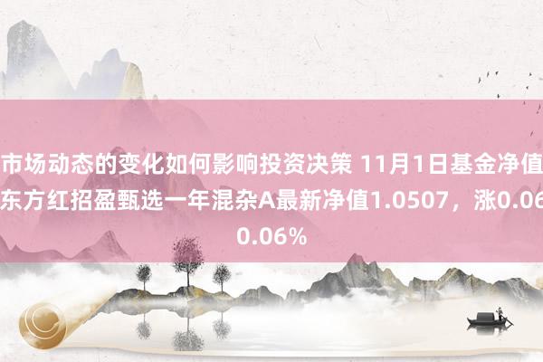 市场动态的变化如何影响投资决策 11月1日基金净值：东方红招盈甄选一年混杂A最新净值1.0507，涨0.06%