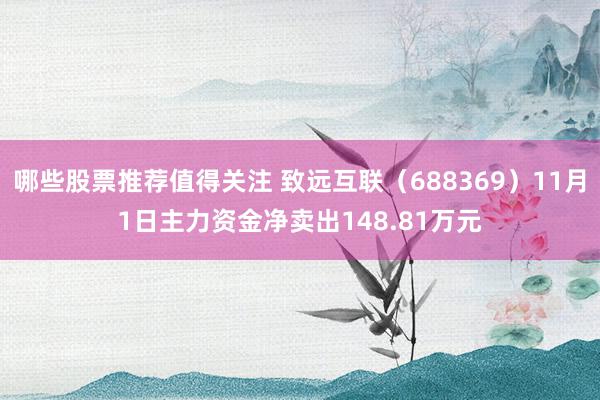 哪些股票推荐值得关注 致远互联（688369）11月1日主力资金净卖出148.81万元