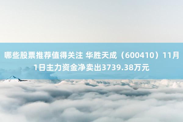 哪些股票推荐值得关注 华胜天成（600410）11月1日主力资金净卖出3739.38万元