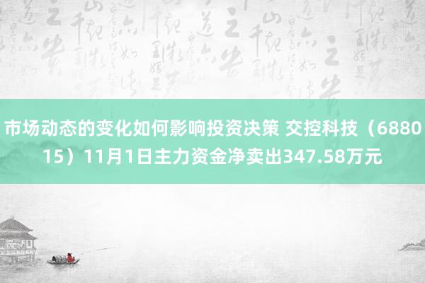 市场动态的变化如何影响投资决策 交控科技（688015）11月1日主力资金净卖出347.58万元