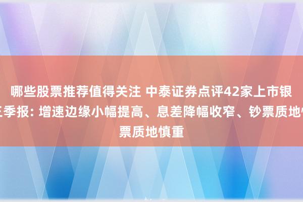 哪些股票推荐值得关注 中泰证券点评42家上市银行三季报: 增速边缘小幅提高、息差降幅收窄、钞票质地慎重