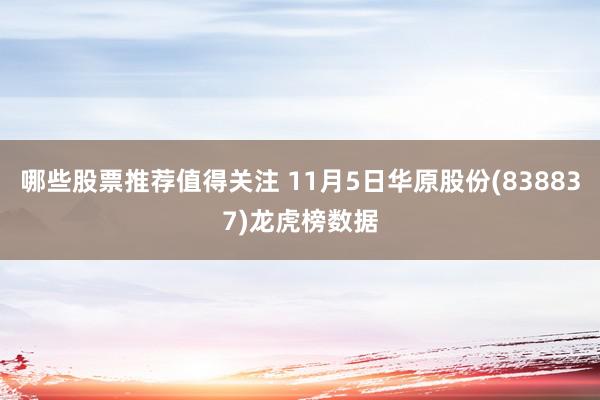 哪些股票推荐值得关注 11月5日华原股份(838837)龙虎榜数据