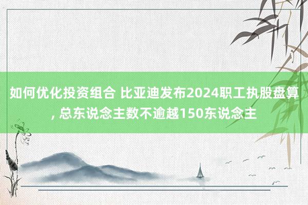 如何优化投资组合 比亚迪发布2024职工执股盘算, 总东说念主数不逾越150东说念主