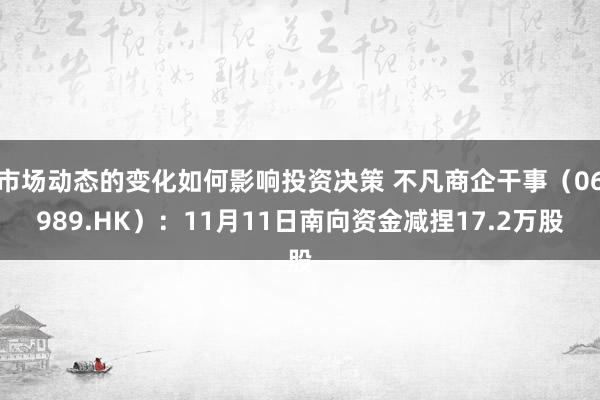 市场动态的变化如何影响投资决策 不凡商企干事（06989.HK）：11月11日南向资金减捏17.2万股