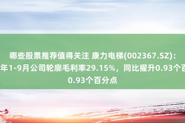 哪些股票推荐值得关注 康力电梯(002367.SZ)：2024年1-9月公司轮廓毛利率29.15%，同比擢升0.93个百分点