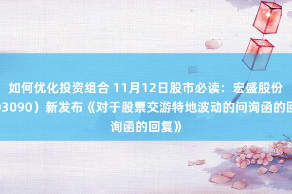 如何优化投资组合 11月12日股市必读：宏盛股份（603090）新发布《对于股票交游特地波动的问询函的回复》