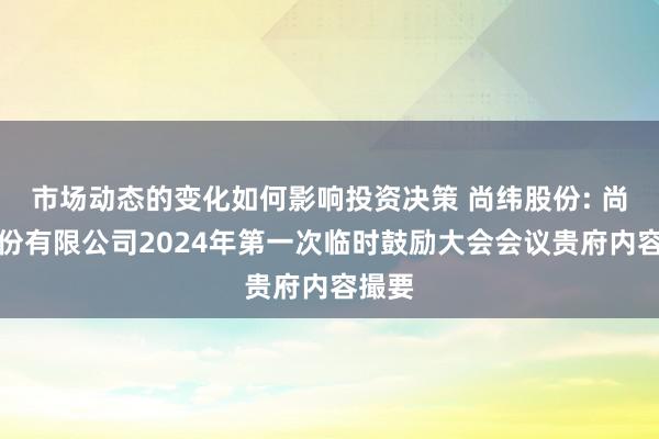 市场动态的变化如何影响投资决策 尚纬股份: 尚纬股份有限公司2024年第一次临时鼓励大会会议贵府内容撮要