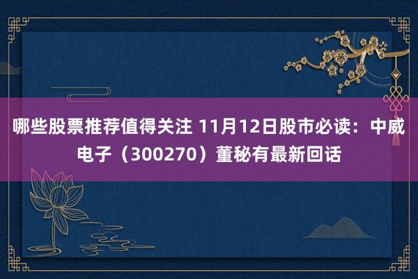 哪些股票推荐值得关注 11月12日股市必读：中威电子（300270）董秘有最新回话