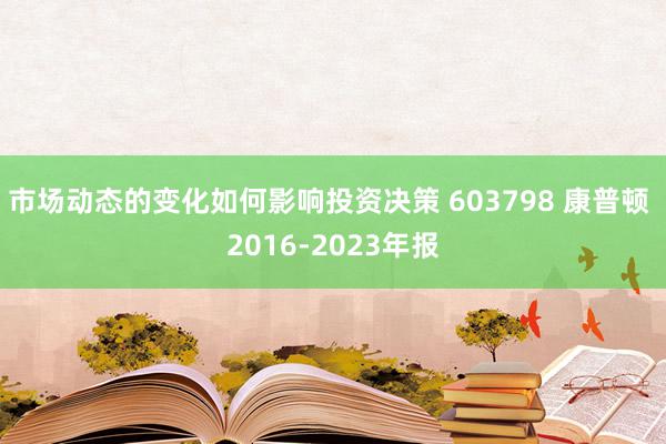 市场动态的变化如何影响投资决策 603798 康普顿 2016-2023年报