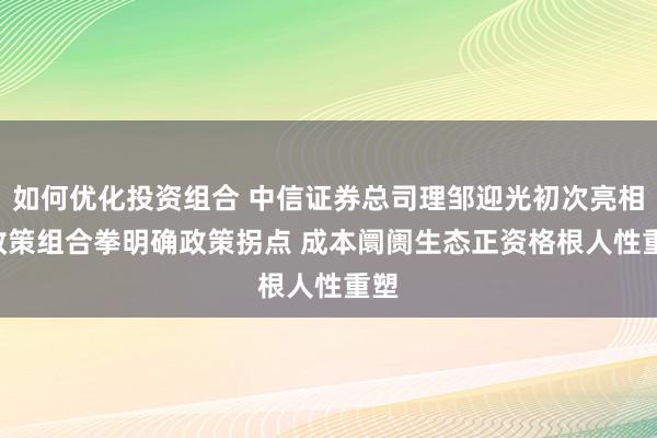 如何优化投资组合 中信证券总司理邹迎光初次亮相: 政策组合拳明确政策拐点 成本阛阓生态正资格根人性重塑