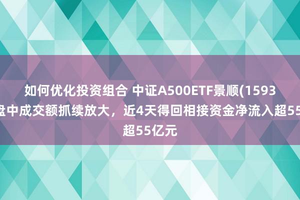 如何优化投资组合 中证A500ETF景顺(159353)盘中成交额抓续放大，近4天得回相接资金净流入超55亿元