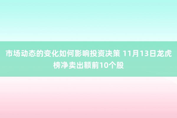 市场动态的变化如何影响投资决策 11月13日龙虎榜净卖出额前10个股