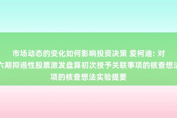 市场动态的变化如何影响投资决策 爱柯迪: 对于公司第六期抑遏性股票激发盘算初次授予关联事项的核查想法实验提要