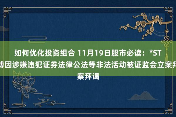 如何优化投资组合 11月19日股市必读：*ST鹏博因涉嫌违犯证券法律公法等非法活动被证监会立案拜谒