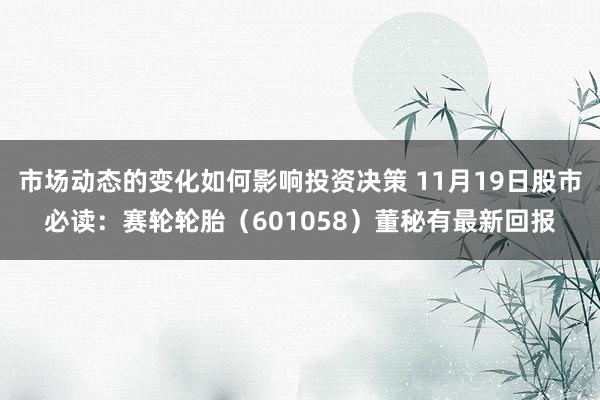 市场动态的变化如何影响投资决策 11月19日股市必读：赛轮轮胎（601058）董秘有最新回报