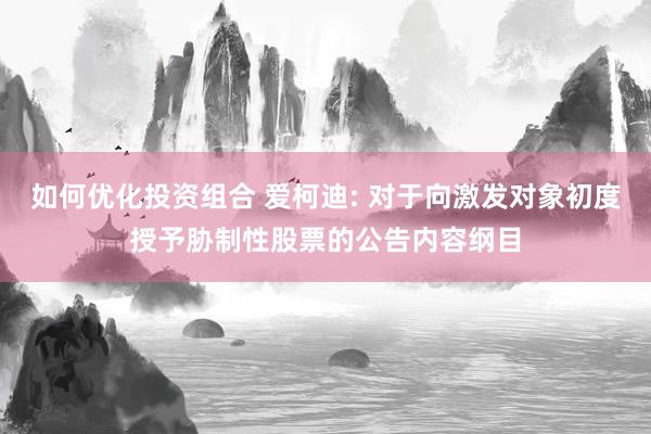 如何优化投资组合 爱柯迪: 对于向激发对象初度授予胁制性股票的公告内容纲目