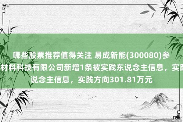 哪些股票推荐值得关注 易成新能(300080)参股的四川省开炭新材料科技有限公司新增1条被实践东说念主信息，实践方向301.81万元