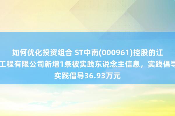 如何优化投资组合 ST中南(000961)控股的江苏中南园林工程有限公司新增1条被实践东说念主信息，实践倡导36.93万元