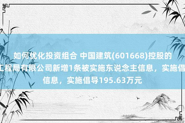 如何优化投资组合 中国建筑(601668)控股的中国建筑第八工程局有限公司新增1条被实施东说念主信息，实施倡导195.63万元