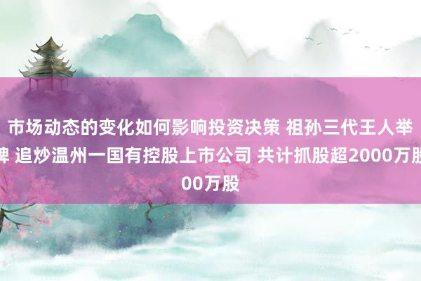 市场动态的变化如何影响投资决策 祖孙三代王人举牌 追炒温州一国有控股上市公司 共计抓股超2000万股