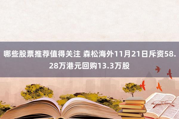 哪些股票推荐值得关注 森松海外11月21日斥资58.28万港元回购13.3万股