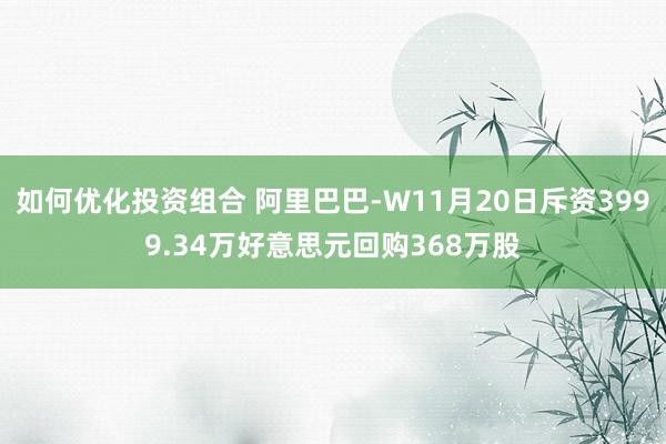 如何优化投资组合 阿里巴巴-W11月20日斥资3999.34万好意思元回购368万股