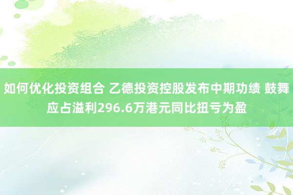 如何优化投资组合 乙德投资控股发布中期功绩 鼓舞应占溢利296.6万港元同比扭亏为盈