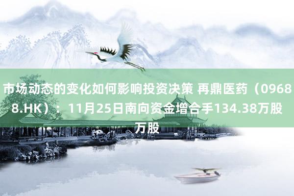 市场动态的变化如何影响投资决策 再鼎医药（09688.HK）：11月25日南向资金增合手134.38万股