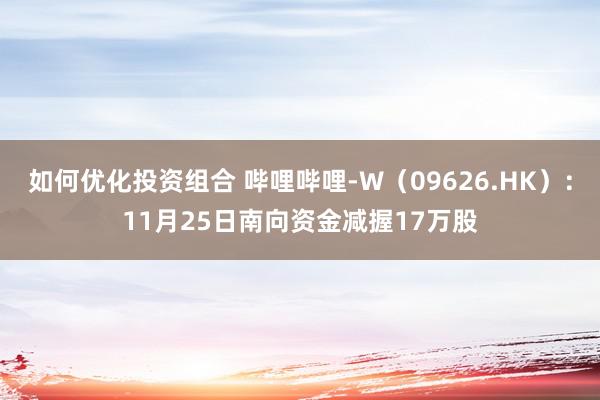 如何优化投资组合 哔哩哔哩-W（09626.HK）：11月25日南向资金减握17万股