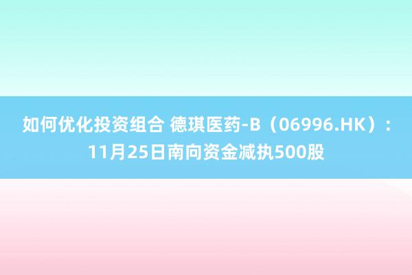 如何优化投资组合 德琪医药-B（06996.HK）：11月25日南向资金减执500股