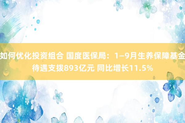 如何优化投资组合 国度医保局：1―9月生养保障基金待遇支拨893亿元 同比增长11.5%