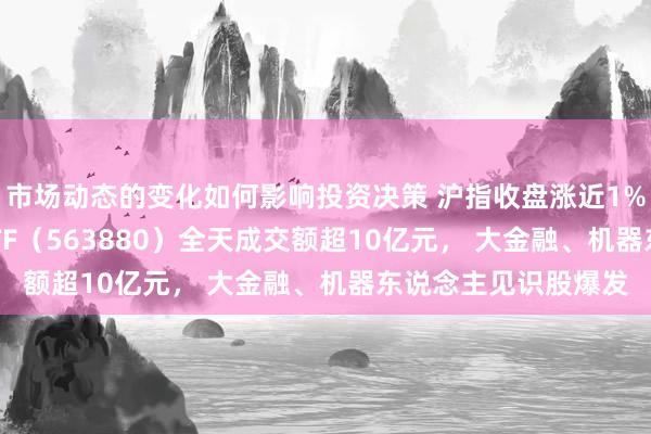 市场动态的变化如何影响投资决策 沪指收盘涨近1%，中证A500指数ETF（563880）全天成交额超10亿元， 大金融、机器东说念主见识股爆发