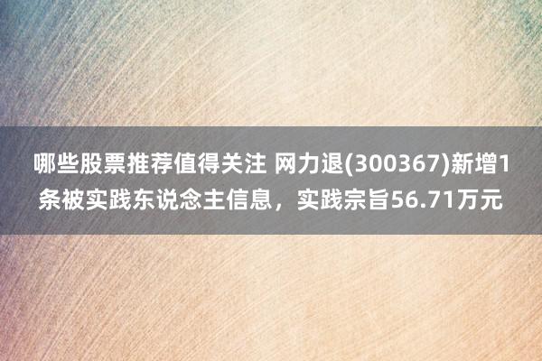 哪些股票推荐值得关注 网力退(300367)新增1条被实践东说念主信息，实践宗旨56.71万元