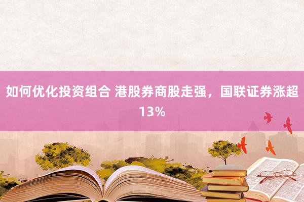 如何优化投资组合 港股券商股走强，国联证券涨超13%