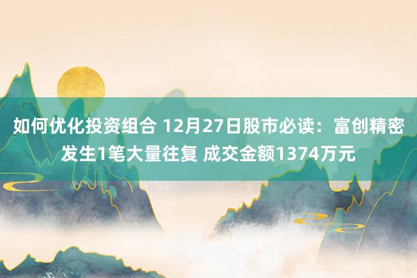 如何优化投资组合 12月27日股市必读：富创精密发生1笔大量往复 成交金额1374万元