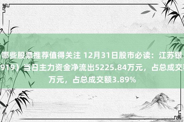 哪些股票推荐值得关注 12月31日股市必读：江苏银行（600919）当日主力资金净流出5225.84万元，占总成交额3.89%