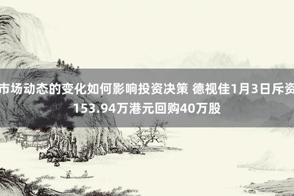 市场动态的变化如何影响投资决策 德视佳1月3日斥资153.94万港元回购40万股