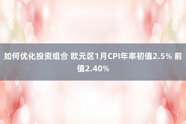 如何优化投资组合 欧元区1月CPI年率初值2.5% 前值2.40%