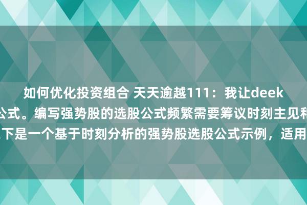 如何优化投资组合 天天逾越111：我让deek给我写一个强势股的选股公式。编写强势股的选股公式频繁需要筹议时刻主见和基本面要素。以下是一个基于时刻分析的强势股选股公式示例，适用于股票分析软件（如表现信、同花顺等）...