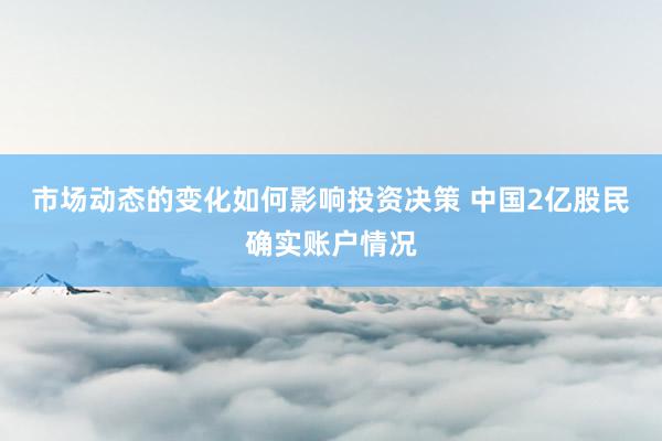 市场动态的变化如何影响投资决策 中国2亿股民确实账户情况